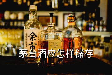 茅臺酒應怎樣儲存