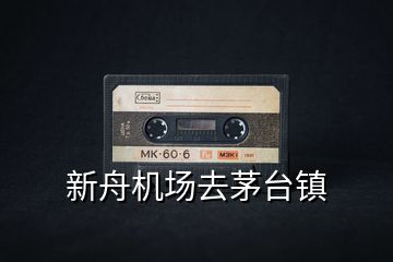 新舟機(jī)場(chǎng)去茅臺(tái)鎮(zhèn)