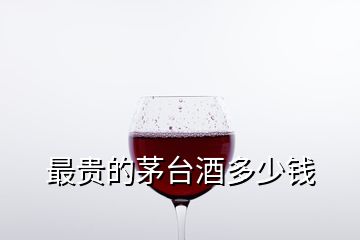最貴的茅臺(tái)酒多少錢(qián)