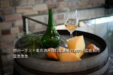 想問(wèn)一下三十毫克酒用我們普通喝白酒的小盅能有幾盅急急急