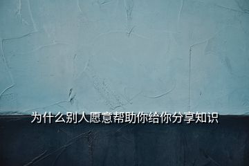 為什么別人愿意幫助你給你分享知識(shí)