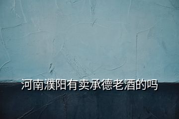 河南濮陽(yáng)有賣承德老酒的嗎