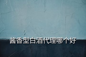 醬香型白酒代理哪個(gè)好