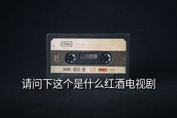 請問下這個(gè)是什么紅酒電視劇