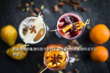 我能喝龜齡集酒嗎我今年21歲身體沒什么大毛病聽說可以養(yǎng)顏