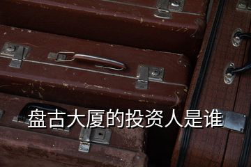 盤(pán)古大廈的投資人是誰(shuí)