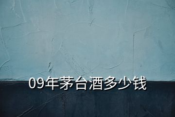 09年茅臺(tái)酒多少錢(qián)