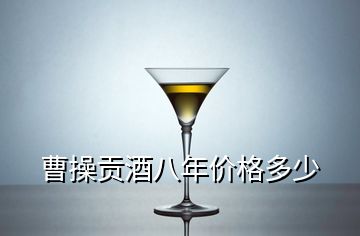 曹操貢酒八年價格多少