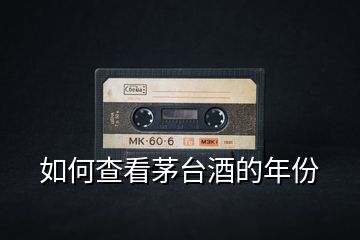如何查看茅臺酒的年份