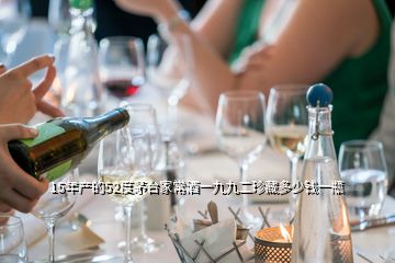 15年產(chǎn)的52度茅臺家常酒一九九二珍藏多少錢一瓶