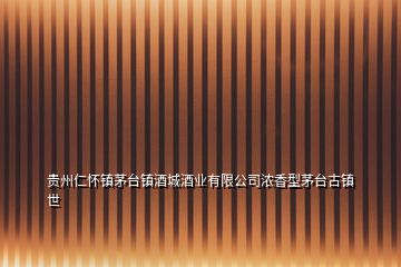 貴州仁懷鎮(zhèn)茅臺(tái)鎮(zhèn)酒城酒業(yè)有限公司濃香型茅臺(tái)古鎮(zhèn)世