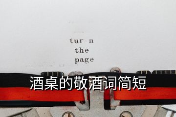 酒桌的敬酒詞簡(jiǎn)短