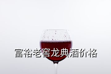 富裕老窖龍典酒價格