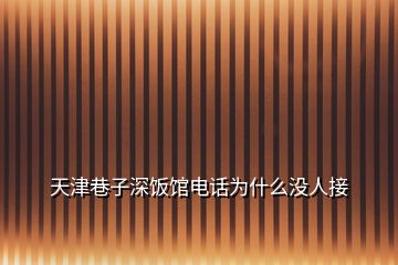 天津巷子深飯館電話為什么沒人接