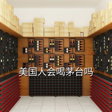 美國人會(huì)喝茅臺(tái)嗎