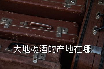 大地魂酒的產地在哪