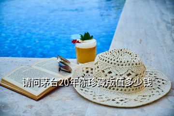 請問茅臺20年陳珍藏版值多少錢