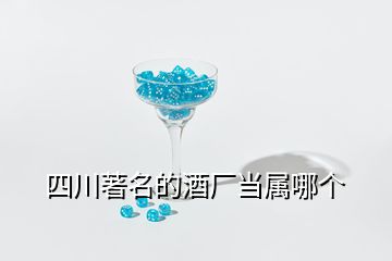 四川著名的酒廠當(dāng)屬哪個