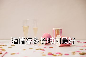 酒儲(chǔ)存多長時(shí)間最好