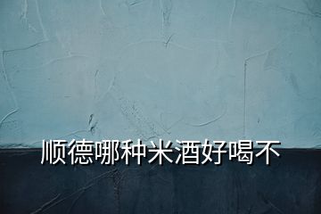 順德哪種米酒好喝不