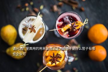請問酒廠里面用的用來裝酒運(yùn)送酒的管子是什么管子有哪些企業(yè)可