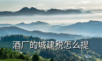 酒廠的城建稅怎么提