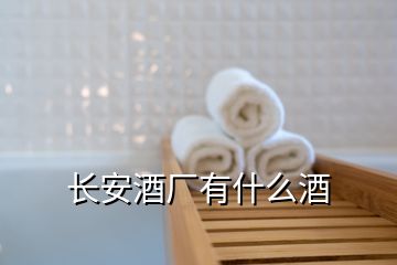 長安酒廠有什么酒