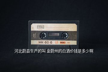 河北蔚縣生產(chǎn)的叫 金蔚州的白酒價錢是多少啊