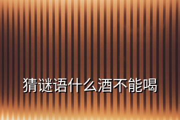 猜謎語(yǔ)什么酒不能喝