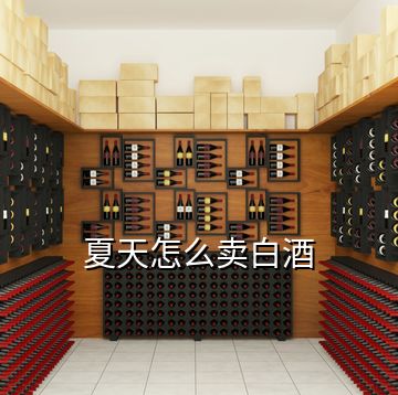 夏天怎么賣白酒