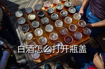 白酒怎么打開瓶蓋