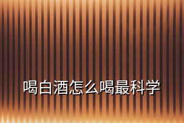 喝白酒怎么喝最科學