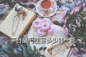 茅臺(tái)豪門(mén)佳宴多少錢(qián)一瓶