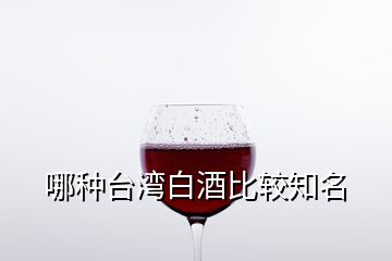 哪種臺灣白酒比較知名