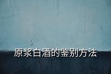原漿白酒的鑒別方法