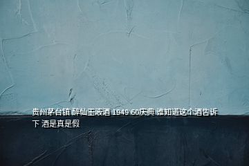 貴州茅臺(tái)鎮(zhèn) 醉仙玉液酒 1949 60慶典 誰(shuí)知道這個(gè)酒告訴下 酒是真是假
