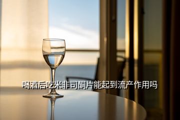 喝酒后吃米非司酮片能起到流產作用嗎