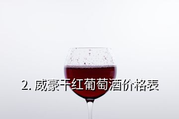 2. 威豪干紅葡萄酒價(jià)格表