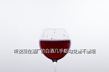 聽說(shuō)現(xiàn)在酒廠的白酒幾乎都勾兌是不是哦