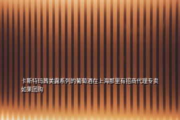 卡斯特瑪茜美露系列的葡萄酒在上海那里有招商代理專(zhuān)賣(mài)如果團(tuán)購(gòu)