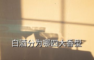 白酒分為哪四大香型