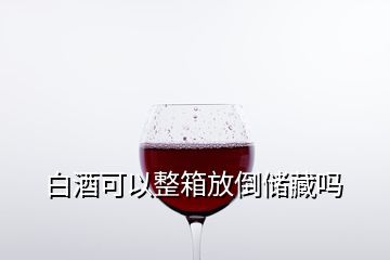 白酒可以整箱放倒儲藏嗎