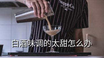 白酒味調的太甜怎么辦