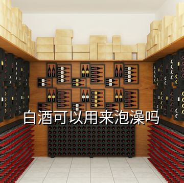 白酒可以用來(lái)泡澡嗎