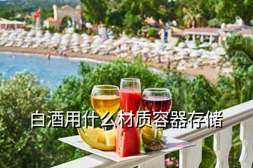 白酒用什么材質(zhì)容器存儲(chǔ)