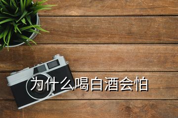 為什么喝白酒會(huì)怕