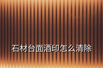 石材臺(tái)面酒印怎么清除