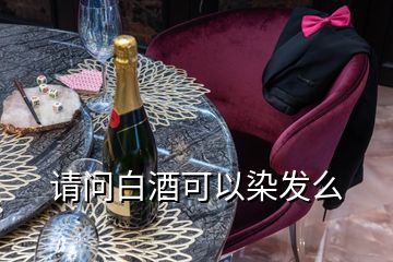 請(qǐng)問(wèn)白酒可以染發(fā)么