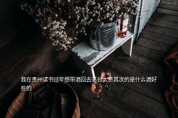 我在貴州讀書過年想帶酒回去茅臺(tái)太貴其次的是什么酒好些的