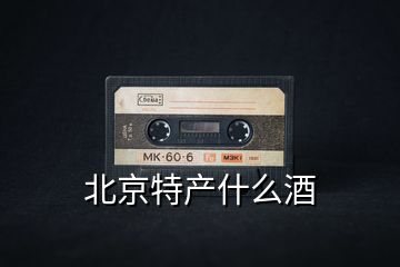 北京特產(chǎn)什么酒
